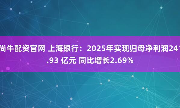 尚牛配资官网 上海银行：2025年实现归母净利润241.93 亿元 同比增长2.69%