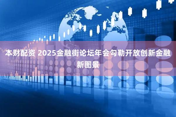 本财配资 2025金融街论坛年会勾勒开放创新金融新图景