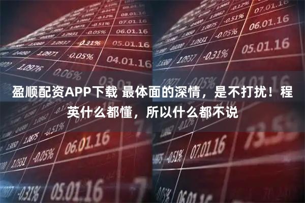 盈顺配资APP下载 最体面的深情，是不打扰！程英什么都懂，所以什么都不说