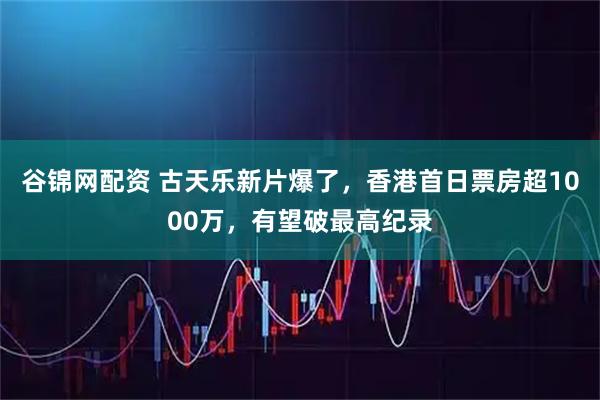 谷锦网配资 古天乐新片爆了，香港首日票房超1000万，有望破最高纪录
