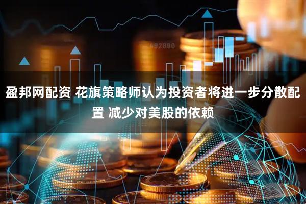 盈邦网配资 花旗策略师认为投资者将进一步分散配置 减少对美股的依赖