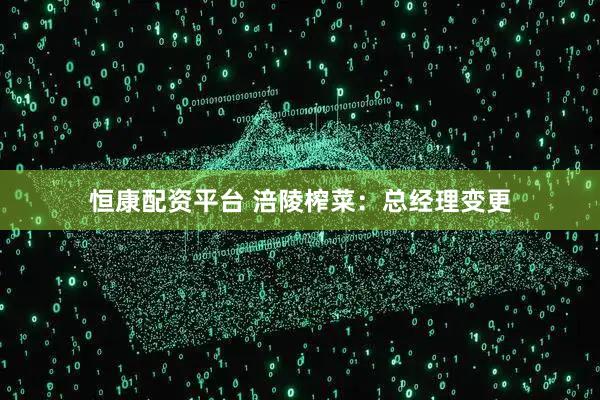 恒康配资平台 涪陵榨菜：总经理变更