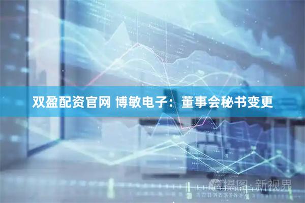 双盈配资官网 博敏电子：董事会秘书变更